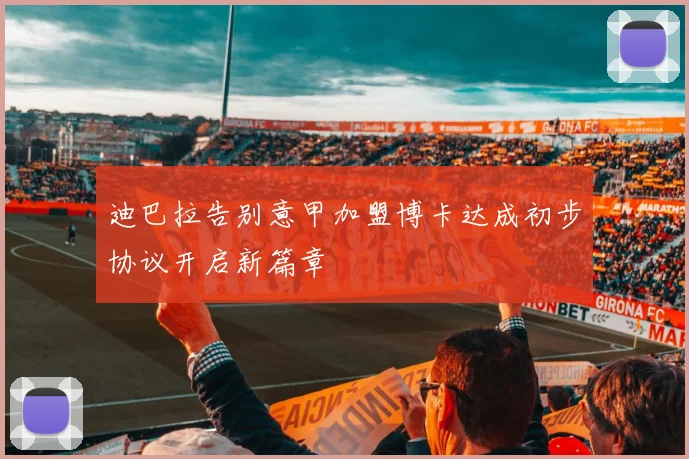 迪巴拉告别意甲加盟博卡达成初步协议开启新篇章