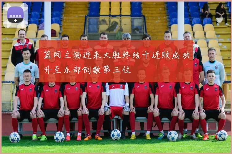 篮网主场迎来大胜终结十连败成功升至东部倒数第三位