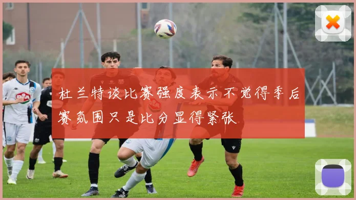 杜兰特谈比赛强度表示不觉得季后赛氛围只是比分显得紧张