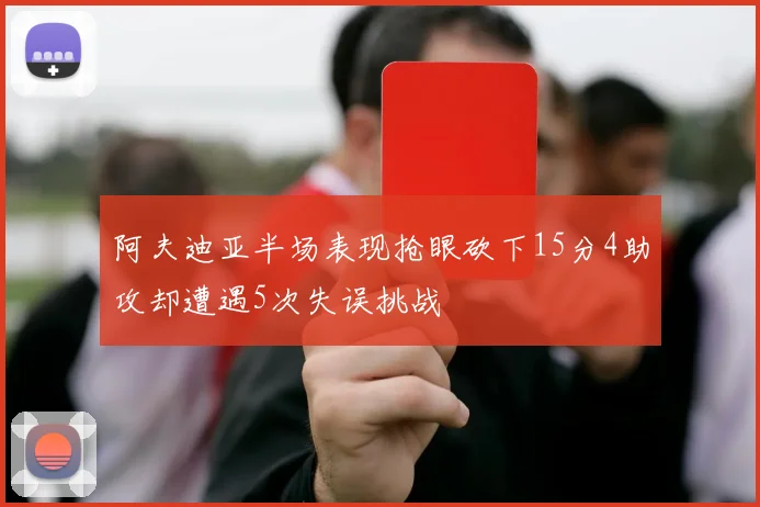 阿夫迪亚半场表现抢眼砍下15分4助攻却遭遇5次失误挑战