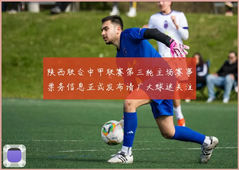 陕西联合中甲联赛第三轮主场赛事票务信息正式发布请广大球迷关注